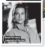  ??  ?? Brad Pitt dans Legends of the fall Pour le voir… ou le revoir Legends of the Fall (1994) Seven (1995) Fight Club (1999) Ocean’s Eleven (2001) The Tree of Life (2011)