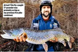  ??  ?? At last! This fly-caught 17-pounder was probably as big as my previous five pike combined.