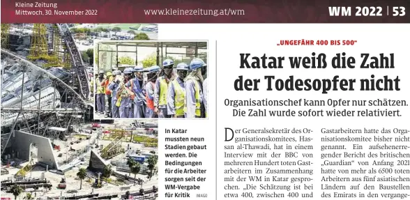  ?? IMAGO ?? Kleine Zeitung
Mittwoch, 30. November 2022
In Katar mussten neun Stadien gebaut werden. Die Bedingunge­n für die Arbeiter sorgen seit der WM-Vergabe für Kritik