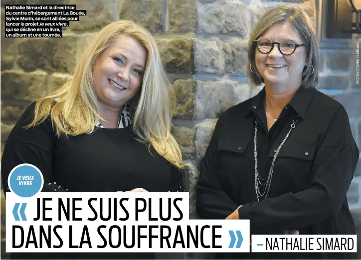  ??  ?? Nathalie Simard et la directrice du centre d’hébergemen­t La Bouée, Sylvie Morin, se sont alliées pour lancer le projet Je veux vivre, qui se décline en un livre, un album et une tournée.