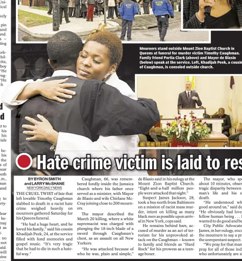  ??  ?? Ross Keith and Thomas Tracy Mourners stand outside Mount Zion Baptist Church in Queens at funeral for murder victim Timothy Caughman. Family friend Portia Clark (above) and Mayor de Blasio (below) speak at the service. Left, Khadijah Peek, a cousin of...