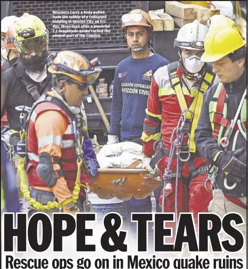  ??  ?? Rescuers carry a body pulled from the rubble of a collapsed building in Mexico City on Friday, three days after a powerful 7.1-magnitude quake rocked the central part of the country.