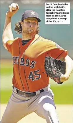  ?? GETTY ?? Gerrit Cole leads the majors with 86 K’s after the Houston fireballer fanned nine more as the Astros completed a sweep of the A’s.