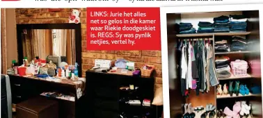  ??  ?? LINKS: Jurie het alles net so gelos in die kamer waar Riekie doodgeskie­t is. REGS: Sy was pynlik netjies, vertel hy.