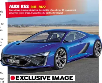  ??  ?? Huge debate is raging at Audi on the viability of an electric R8 replacemen­t, previewed in our image. It would need a split-battery layout AUDI RE8 DUE: 2022