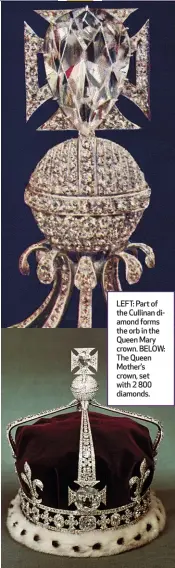  ?? ?? LEFT: Part of the Cullinan diamond forms the orb in the Queen Mary crown. BELOW: The Queen Mother’s crown, set with 2 800 diamonds.