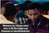  ??  ?? Wanneer hy Tshepo weer sien, is dit die begin van Chumani se identiteit­skrisis.