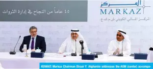  ??  ?? KUWAIT: Markaz Chairman Diraar Y Alghanim addresses the AGM (center) accompanie­d by Markaz CEO Manaf A Al-Hajeri and Markaz COO Ali H Khalil.