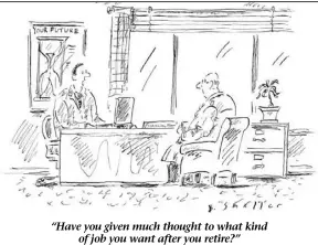  ??  ?? “Have you given much thought to what kind
of job you want after you retire?”