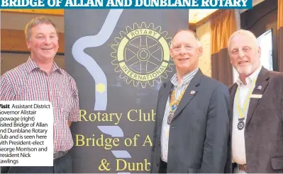  ??  ?? Visit Assistant District Governor Alistair Spowage (right) visited Bridge of Allan and Dunblane Rotary Club and is seen here with President-elect George Morrison and President Nick Rawlings