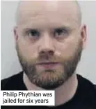  ??  ?? Philip Phythian was jailed for six years