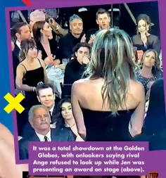  ??  ?? It was a total showdown at the Golden Globes, with onlookers saying rival Ange refused to look up while Jen was presenting an award on stage (above).