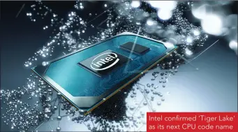  ??  ?? Intel confirmed ‘Tiger Lake’ as its next CPU code name