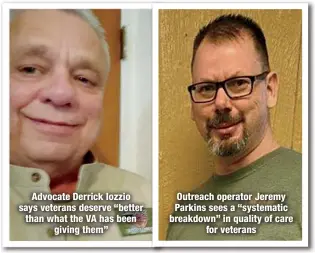  ?? ?? Advocate Derrick Iozzio says veterans deserve “better than what the VA has been
giving them”
Outreach operator Jeremy Parkins sees a “systematic breakdown” in quality of care
for veterans