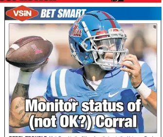  ?? ?? REBEL TROUBLE: Matt Corral is the 2/1 co-favorite to win the Heisman Trophy. VSiN’s Adam Kramer points out the Mississipp­i quarterbac­k took some big hits last week in Tennessee, and if he’s banged up, it could matter Saturday against LSU.