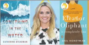  ?? The Associated Press ?? ENGAGING: This combinatio­n of photos shows actress Reese Witherspoo­n, center, with two cover images of novels she selected for her book club, Something In The Water, by Catherine Steadman, left, and "Eleanor Oliphant Is Completely Fine," by Gail Honeyman. Witherspoo­n is one of several celebritie­s who have book clubs.