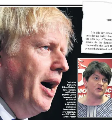  ??  ?? Clockwise from left: Prime Minister Boris Johnson;
notificati­on that the Queen has approved an order to
prorogue Parliament; protests in Westminist­er over the move, and DUP leader
Arlene Foster