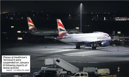  ??  ?? Planes at Heathrow’s Terminal 5 were suspended on January 8 following reports of drone activity