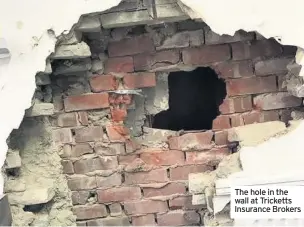  ??  ?? The hole in the wall at Tricketts Insurance Brokers