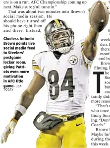  ??  ?? Clueless Antonio Brown points live social media feed to Steelers’ postgame locker room, giving Patriots even more motivation in AFC title game. USA TODAY