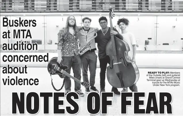  ?? ?? READY TO PLAY: Members of the Outside (left) and guitarist Miles (inset) at Grand Central Terminal gear up Wednesday at tryouts for the MTA’s Music Under New York program.