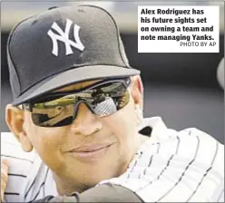  ?? PHOTO BY AP ?? Alex Rodriguez has his future sights set on owning a team and note managing Yanks.