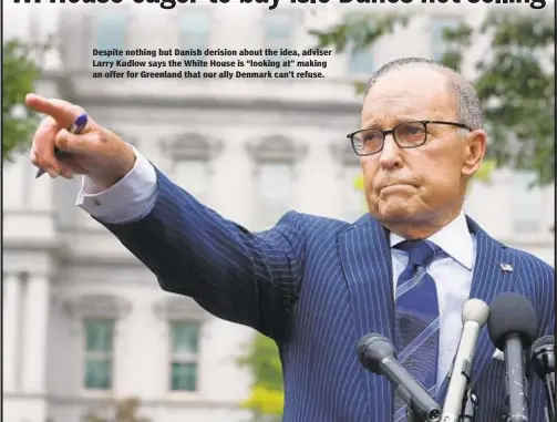  ?? GETTY ?? Despite nothing but Danish derision about the idea, adviser Larry Kudlow says the White House is “looking at” making an offer for Greenland that our ally Denmark can’t refuse.