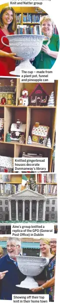  ??  ?? The cup – made from a plant pot, funnel and pineapple can Knitted gingerbrea­d houses decorate Dunmanway’s library Aine’s group knitted a replica of the GPO (General Post O ce) in Dublin Showing o  their top knit in their home town