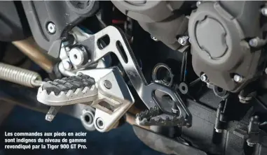  ??  ?? Des Brembo Stylema... Carrément ! Triumph est sans aucun doute le plus gros client pour cette référence chez Brembo puisque nous les retrouvons (entre autres) sur toute la gamme Tiger 900. Le comble, c’est que Triumph n’a même pas de sportive à son catalogue !
Les commandes aux pieds en acier sont indignes du niveau de gamme revendiqué par la Tiger 900 GT Pro.