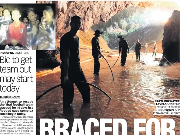  ??  ?? HOPEFUL Boys in cave BATTLING WATER LEVELS Soldiers at entrance of flooded cave. Picture AFP Photo/Royal Thai Navy