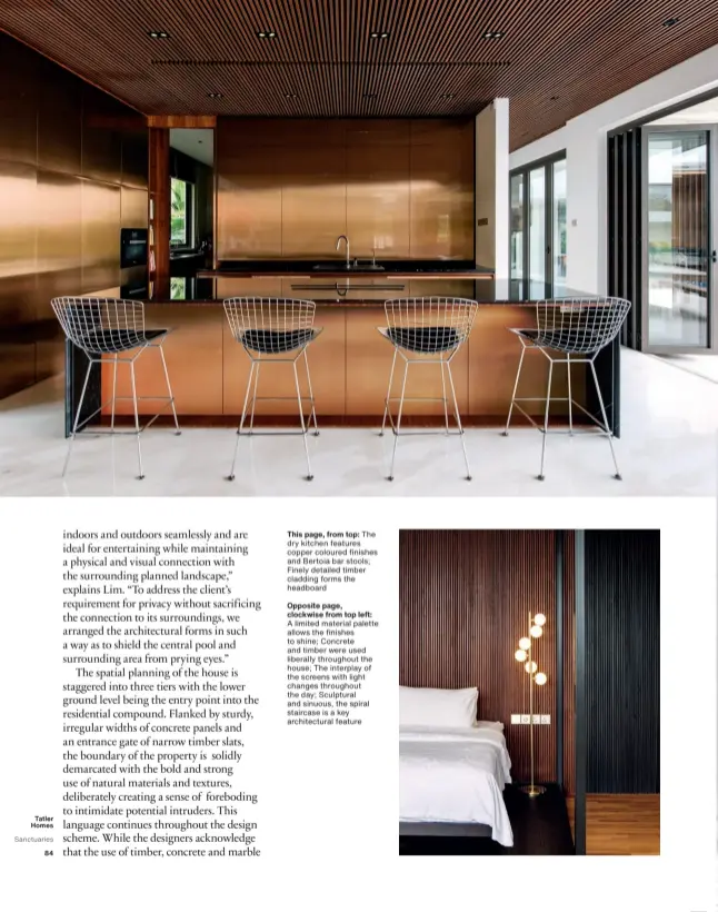  ??  ?? This page, from top: The dry kitchen features copper coloured finishes and Bertoia bar stools; Finely detailed timber cladding forms the headboard
Opposite page, clockwise from top left:
A limited material palette allows the finishes to shine; Concrete and timber were used liberally throughout the house; The interplay of the screens with light changes throughout the day; Sculptural and sinuous, the spiral staircase is a key architectu­ral feature