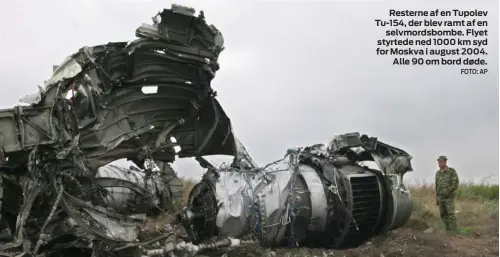  ?? FOTO: AP ?? Resterne af en Tupolev Tu-154, der blev ramt af en selvmordsb­ombe. Flyet styrtede ned 1000 km syd for Moskva i august 2004. Alle 90 om bord døde.