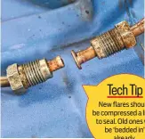  ??  ?? Tech Tip New flares should be compressed a little to seal. Old ones will be ‘bedded in’ already.