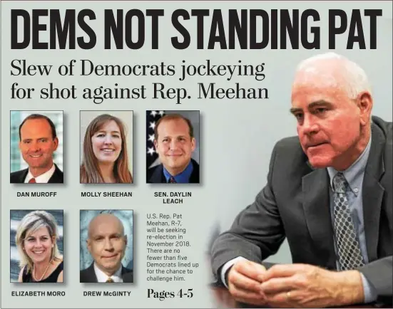  ?? RICK KAUFFMAN – DIGITAL FIRST MEDIA ?? DAN MUROFF ELIZABETH MORO MOLLY SHEEHAN DREW McGINTY SEN. DAYLIN LEACH
U.S. Rep. Pat Meehan, R-7, will be seeking re-election in November 2018. There are no fewer than five Democrats lined up for the chance to challenge him.