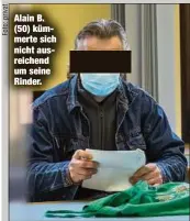  ??  ?? Alain B. (50) kümmerte sich nicht ausreichen­d um seine Rinder.