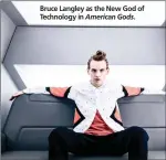  ??  ?? Bruce Langley as the New God of Technology in American Gods.