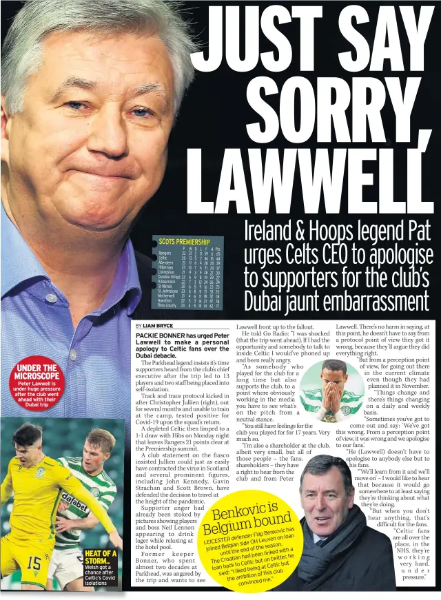  ??  ?? UNDER THE MICROSCOPE
Peter Lawwell is under huge pressure after the club went ahead with their
Dubai trip
HEAT OF A STORM.. Welsh got a chance after Celtic’s Covid isolations