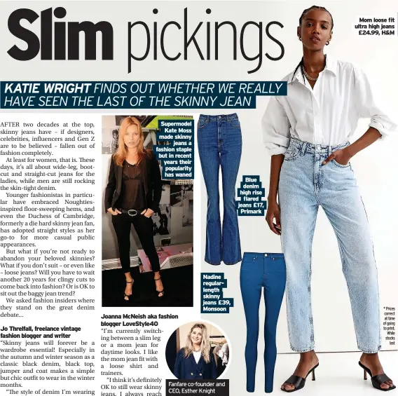  ?? ?? Supermodel Kate Moss made skinny jeans a fashion staple but in recent years their popularity has waned
Nadine regularlen­gth skinny jeans £39, Monsoon
Blue denim high rise flared jeans £17, Primark
Mom loose fit ultra high jeans £24.99, H&M