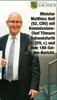  ??  ?? Minister Matthias Haß (52, CDU) mit Kommission­sChef Tilmann Schweisfur­th
(59, r.) und dem 180-Seiten-Bericht.