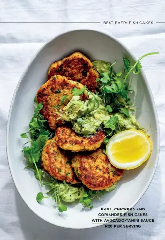  ?? BASA, CHICKPEA AND CORIANDER FISH CAKES
WITH AVOCADO-TAHINI SAUCE
R20 PER SERVING ??