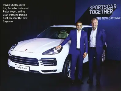  ??  ?? Pavan Shetty, director, Porsche India and Peter Vogel, acting CEO, Porsche Middle East present the new Cayenne