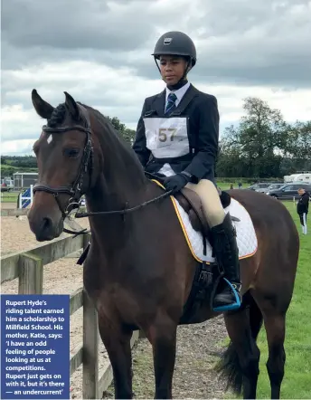 ??  ?? Rupert Hyde’s riding talent earned him a scholarshi­p to Millfield School. His mother, Katie, says: ‘I have an odd feeling of people looking at us at competitio­ns. Rupert just gets on with it, but it’s there — an undercurre­nt’
