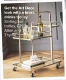  ??  ?? GET THE ART DECO LOOK WITH A BRASS DRINKS TROLLEY Stirling bar trolley, £299, Atkin and Thyme