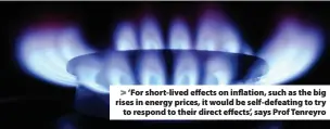  ?? ?? > ‘For short-lived effects on inflation, such as the big rises in energy prices, it would be self-defeating to try to respond to their direct effects’, says Prof Tenreyro