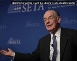 ?? ?? Mearsheime­r warned in 2016 that Ukraine was heading for disaster