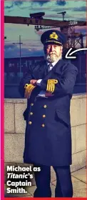  ??  ?? Michael as Titanic’s Captain Smith.