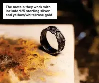  ??  ?? The metals they work with include 925 sterling silver and yellow/white/rose gold.