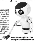  ??  ?? Floor cleaning is just the start; the firm sees robots in the near future helping with security patrols and personal mobility