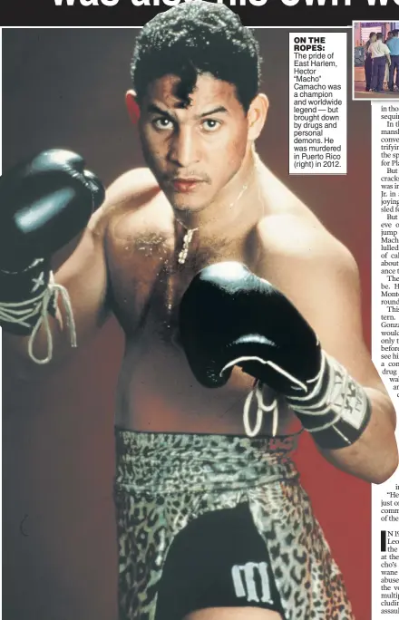  ??  ?? ON THE ROPES: The pride of East Harlem, Hector “Macho” Camacho was a champion and worldwide legend — but brought down by drugs and personal demons. He was murdered in Puerto Rico (right) in 2012.