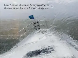  ??  ?? Four Seasons takes on heavy weather in the North Sea for which it was designed.